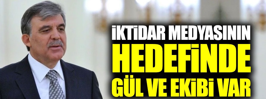 İktidar medyasının hedefinde Abdullah Gül ve ekibi var