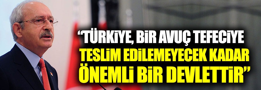 "Türkiye, bir avuç tefeciye teslim edilemeyecek kadar önemli bir devlettir"