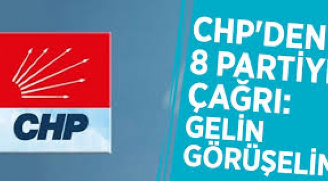 CHP'den 8 partiye çağrı: Gelin görüşelim