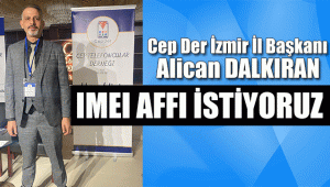 CEP. DER. İZMİR İL BAŞKANI DALKIRAN: IMEI AFFI İSTİYORUZ