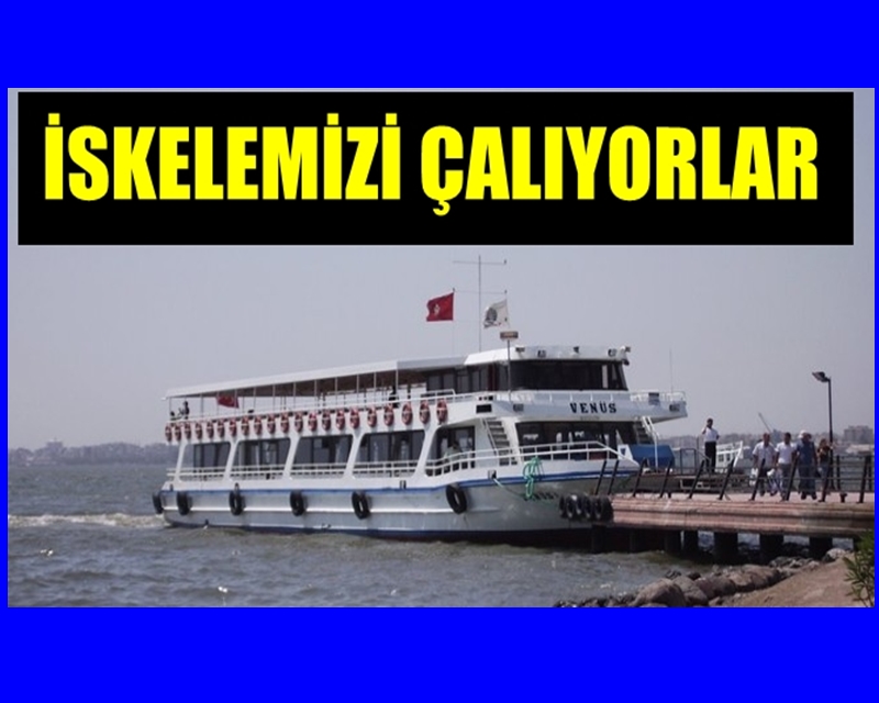 "İSKELEMİZİ ÇALIYORLAR"