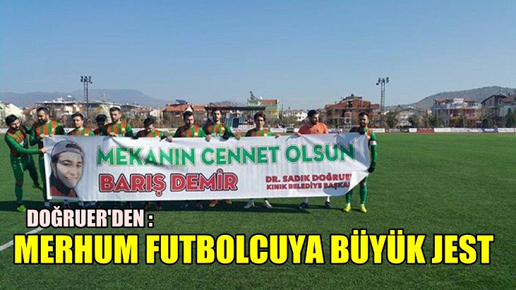 DOĞRUER’DEN MERHUM FUTBOLCUYA BÜYÜK JEST