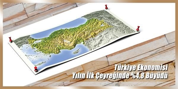 TÜRKİYE EKONOMİSİ YILIN İLK ÇEYREĞİNDE 4,8 BÜYÜDÜ