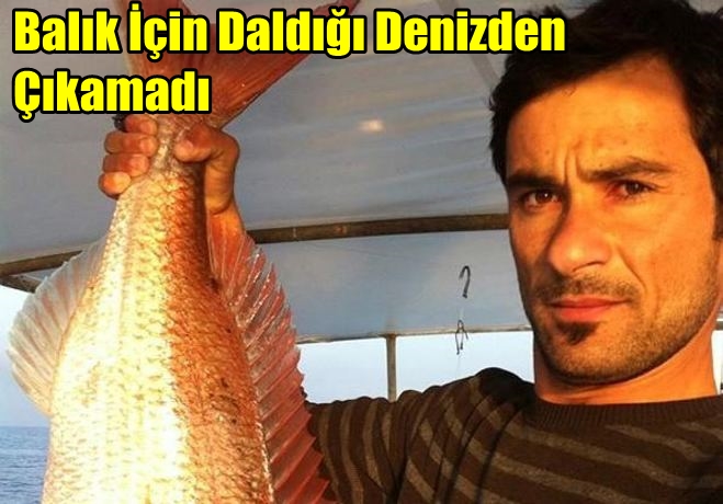 Balık için daldığı denizden çıkamadı